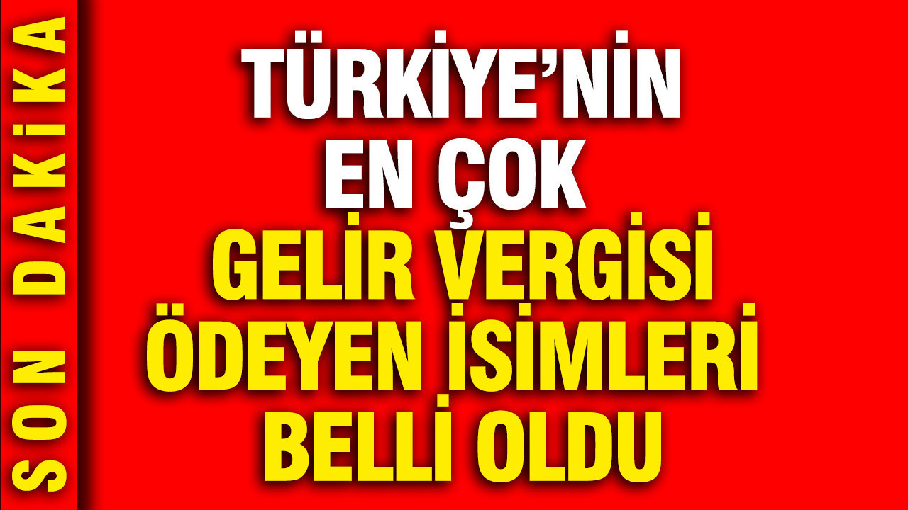 Türkiye’nin en çok gelir vergisi ödeyen isimleri açıklandı